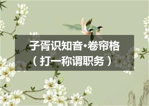 子胥识知音·卷帘格（打一称谓职务）
