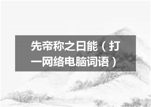 先帝称之曰能（打一网络电脑词语）