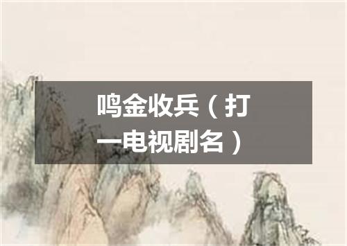 鸣金收兵（打一电视剧名）