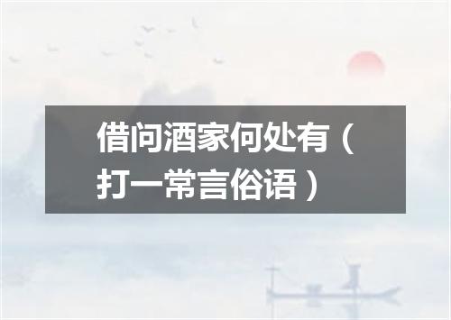 借问酒家何处有（打一常言俗语）