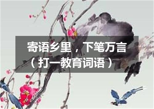 寄语乡里，下笔万言（打一教育词语）