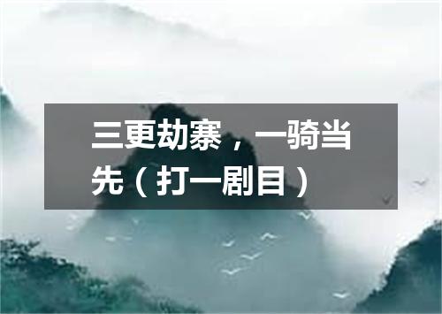 三更劫寨，一骑当先（打一剧目）