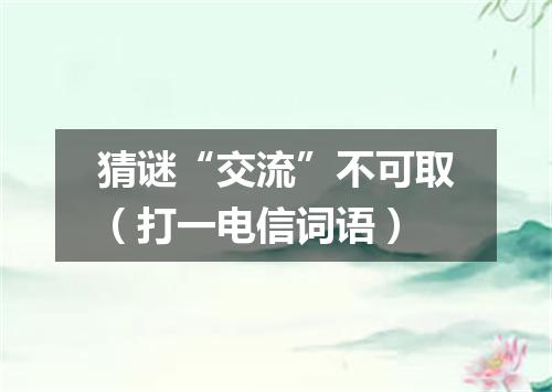 猜谜“交流”不可取（打一电信词语）
