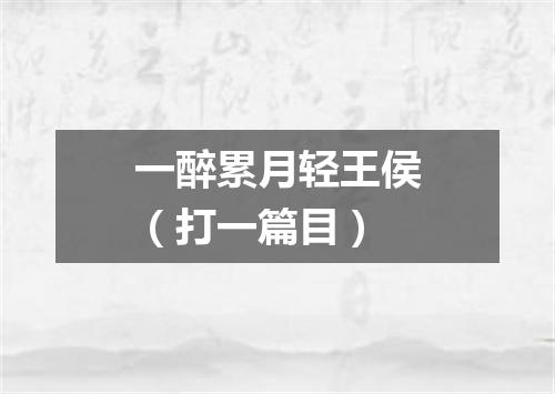 一醉累月轻王侯（打一篇目）