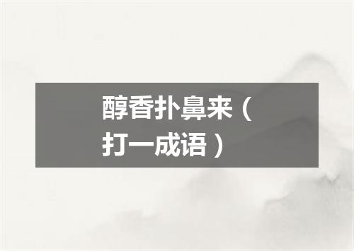 醇香扑鼻来（打一成语）