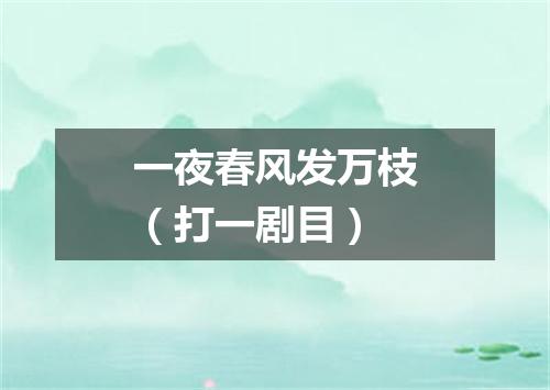 一夜春风发万枝（打一剧目）