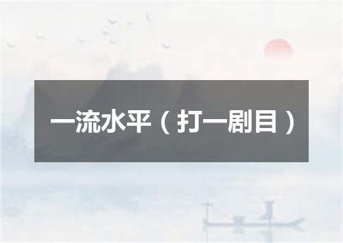 一流水平（打一剧目）