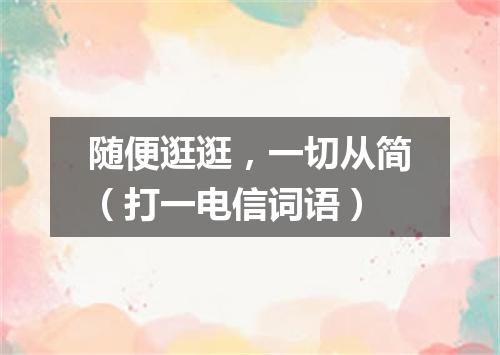 随便逛逛，一切从简（打一电信词语）