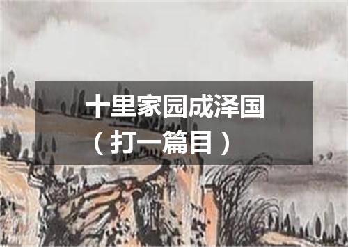 十里家园成泽国（打一篇目）
