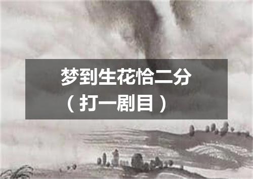 梦到生花恰二分（打一剧目）