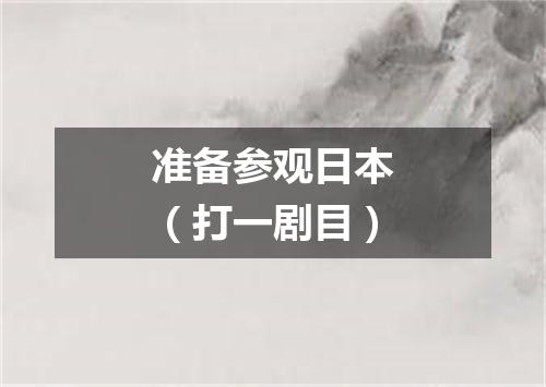 准备参观日本（打一剧目）