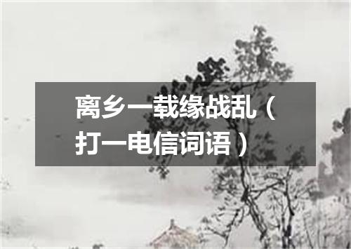 离乡一载缘战乱（打一电信词语）