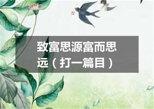 致富思源富而思远（打一篇目）