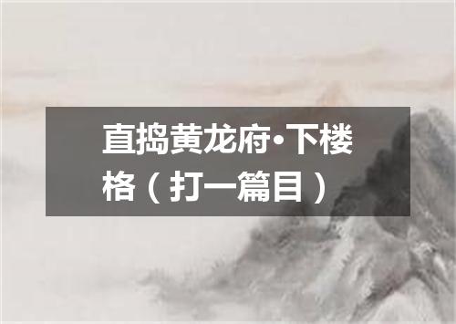 直捣黄龙府·下楼格（打一篇目）