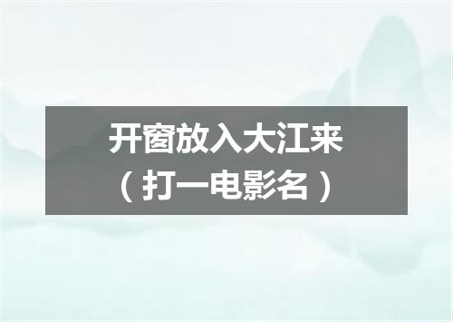 开窗放入大江来（打一电影名）