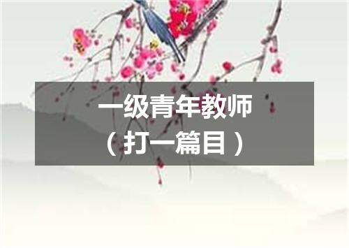 一级青年教师（打一篇目）