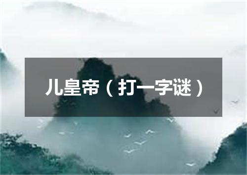 儿皇帝（打一字谜）