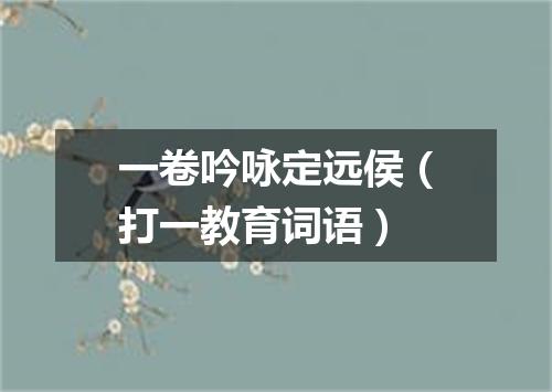 一卷吟咏定远侯（打一教育词语）