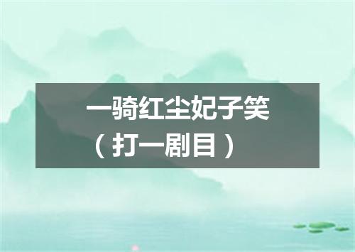 一骑红尘妃子笑（打一剧目）