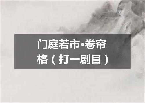 门庭若市·卷帘格（打一剧目）