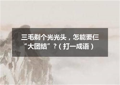 三毛剃个光光头，怎能要仨“大团结”?（打一成语）