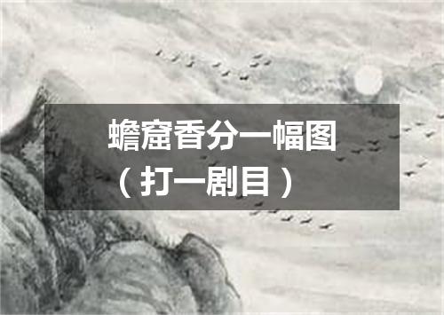 蟾窟香分一幅图（打一剧目）