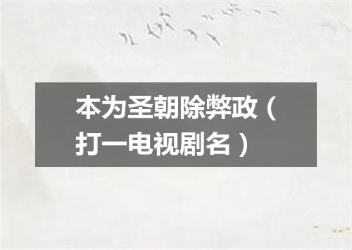 本为圣朝除弊政（打一电视剧名）