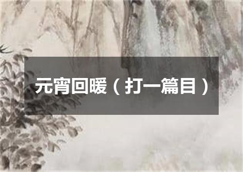 元宵回暖（打一篇目）