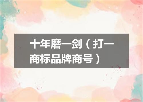 十年磨一剑（打一商标品牌商号）