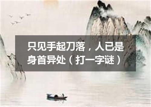 只见手起刀落，人已是身首异处（打一字谜）
