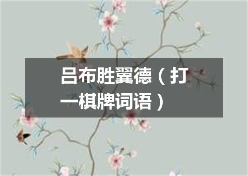 吕布胜翼德（打一棋牌词语）