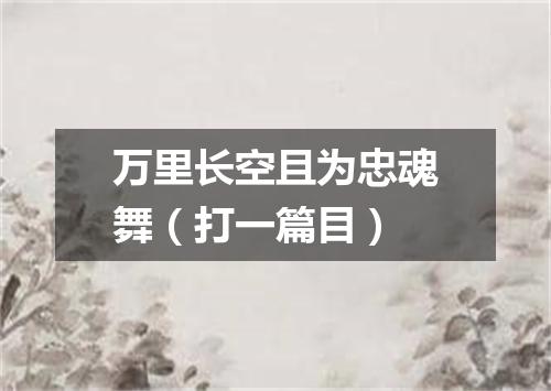 万里长空且为忠魂舞（打一篇目）