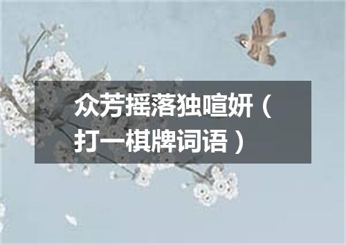 众芳摇落独喧妍（打一棋牌词语）