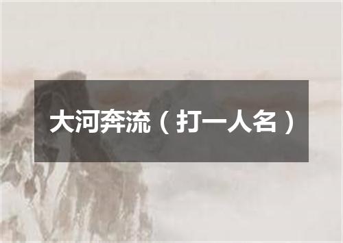 大河奔流（打一人名）