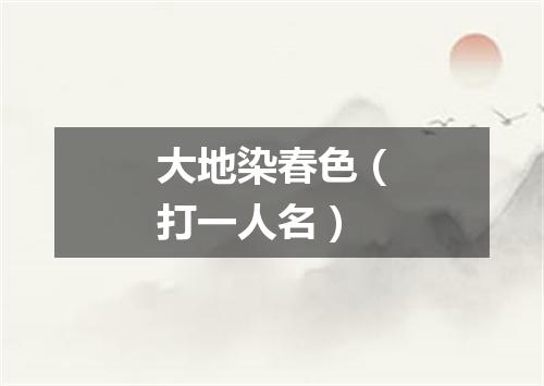 大地染春色（打一人名）