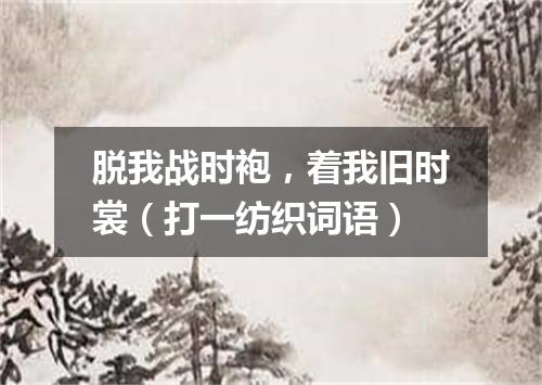 脱我战时袍，着我旧时裳（打一纺织词语）