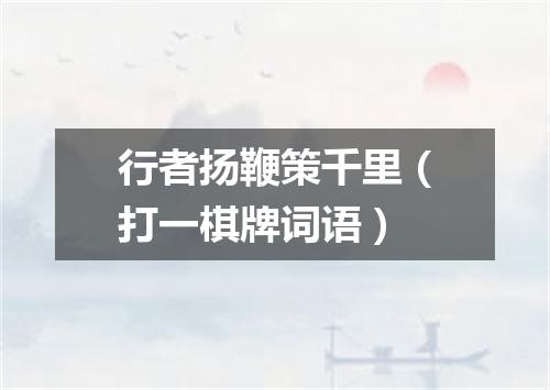 行者扬鞭策千里（打一棋牌词语）