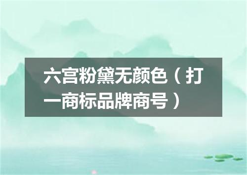 六宫粉黛无颜色（打一商标品牌商号）