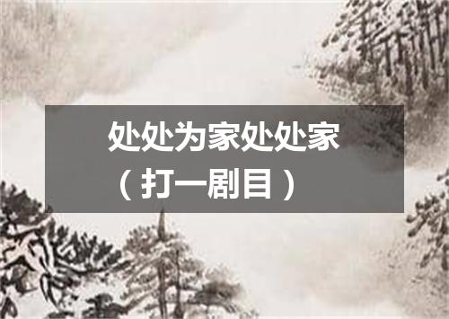 处处为家处处家（打一剧目）