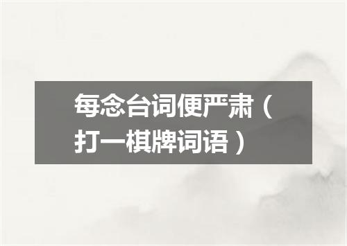 每念台词便严肃（打一棋牌词语）