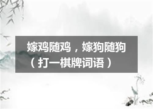 嫁鸡随鸡，嫁狗随狗（打一棋牌词语）