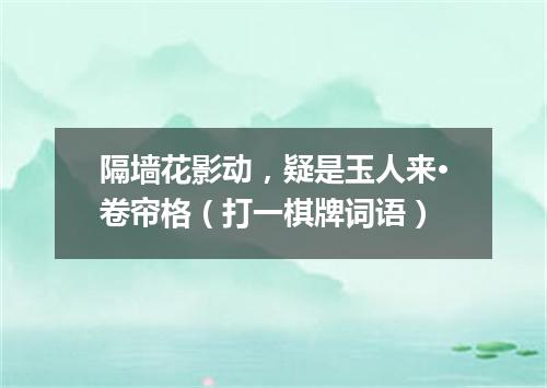 隔墙花影动，疑是玉人来·卷帘格（打一棋牌词语）