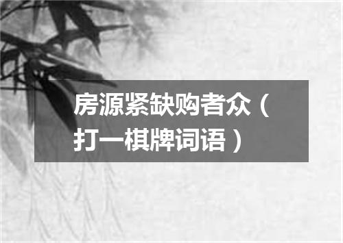 房源紧缺购者众（打一棋牌词语）