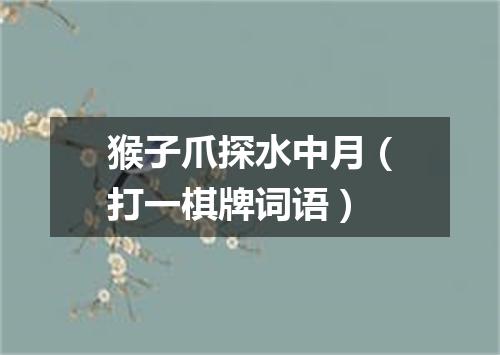 猴子爪探水中月（打一棋牌词语）