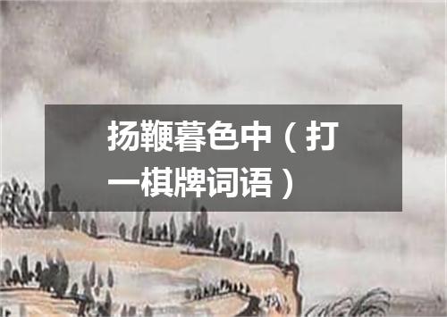 扬鞭暮色中（打一棋牌词语）