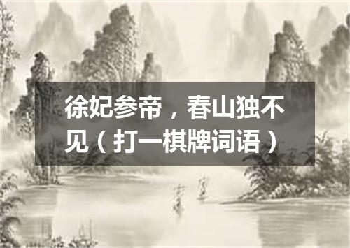 徐妃参帝，春山独不见（打一棋牌词语）