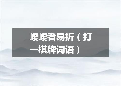 崾崾者易折（打一棋牌词语）