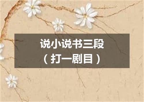 说小说书三段（打一剧目）