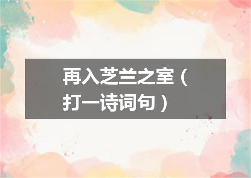 再入芝兰之室（打一诗词句）