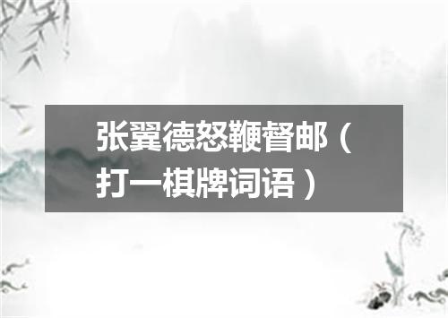 张翼德怒鞭督邮（打一棋牌词语）